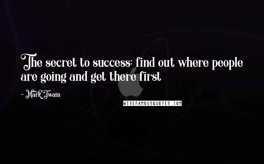 Mark Twain Quotes: The secret to success: find out where people are going and get there first