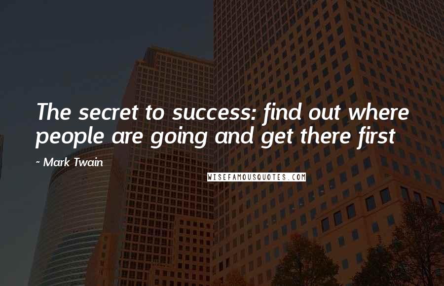 Mark Twain Quotes: The secret to success: find out where people are going and get there first