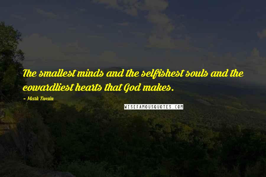 Mark Twain Quotes: The smallest minds and the selfishest souls and the cowardliest hearts that God makes.