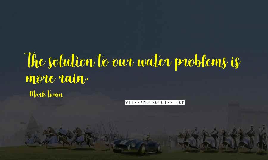 Mark Twain Quotes: The solution to our water problems is more rain.