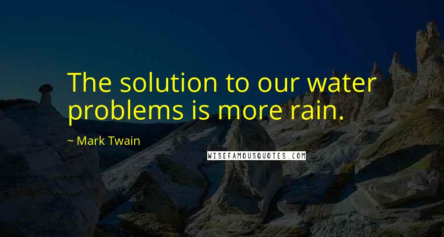 Mark Twain Quotes: The solution to our water problems is more rain.