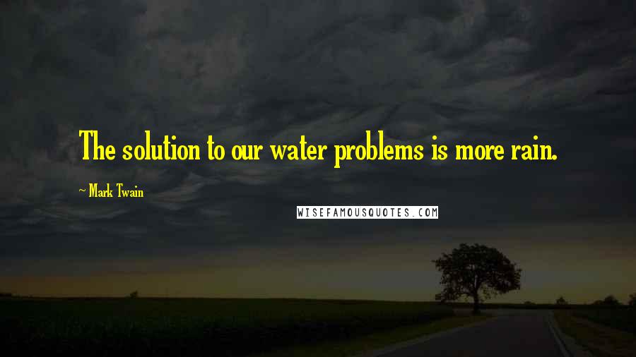 Mark Twain Quotes: The solution to our water problems is more rain.