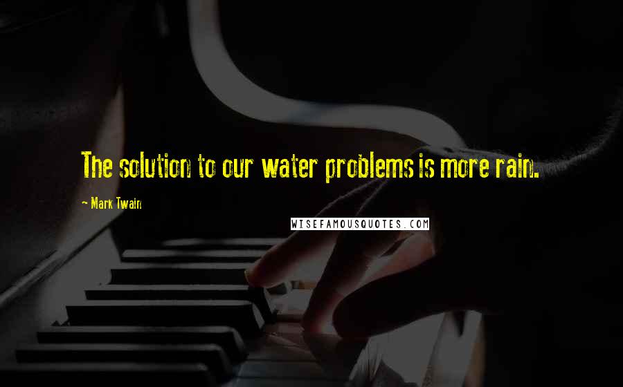 Mark Twain Quotes: The solution to our water problems is more rain.