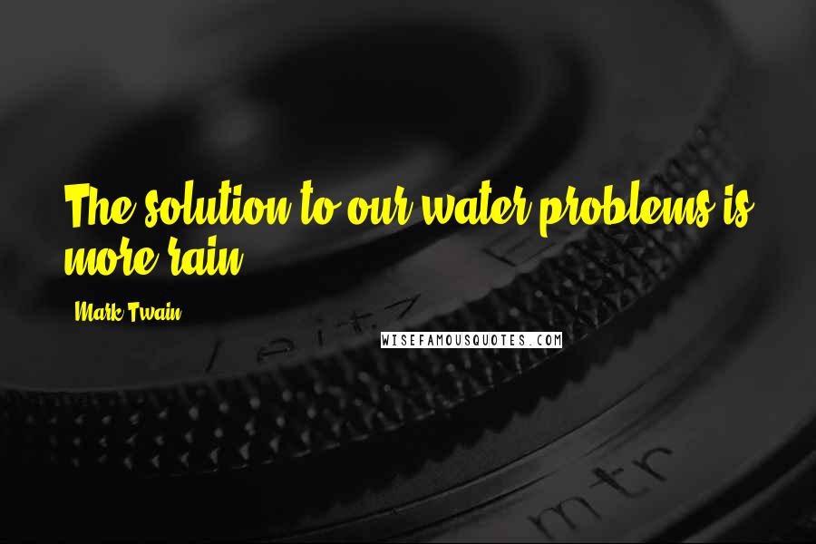 Mark Twain Quotes: The solution to our water problems is more rain.