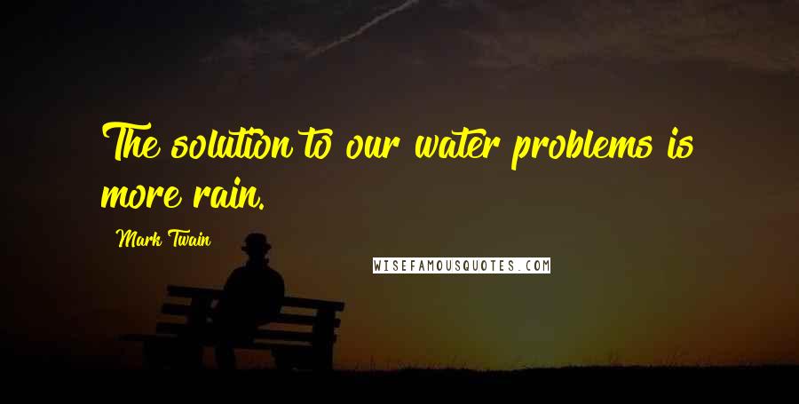 Mark Twain Quotes: The solution to our water problems is more rain.