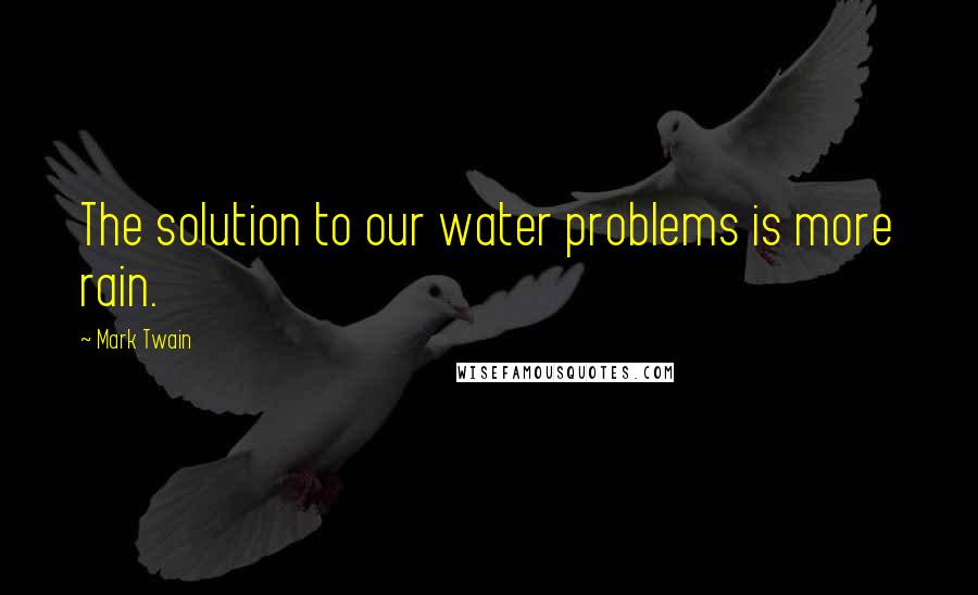 Mark Twain Quotes: The solution to our water problems is more rain.