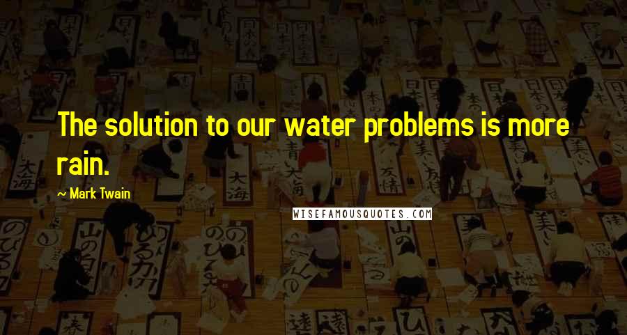 Mark Twain Quotes: The solution to our water problems is more rain.