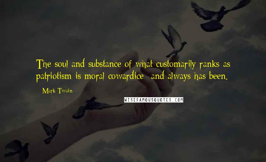 Mark Twain Quotes: The soul and substance of what customarily ranks as patriotism is moral cowardice  and always has been.