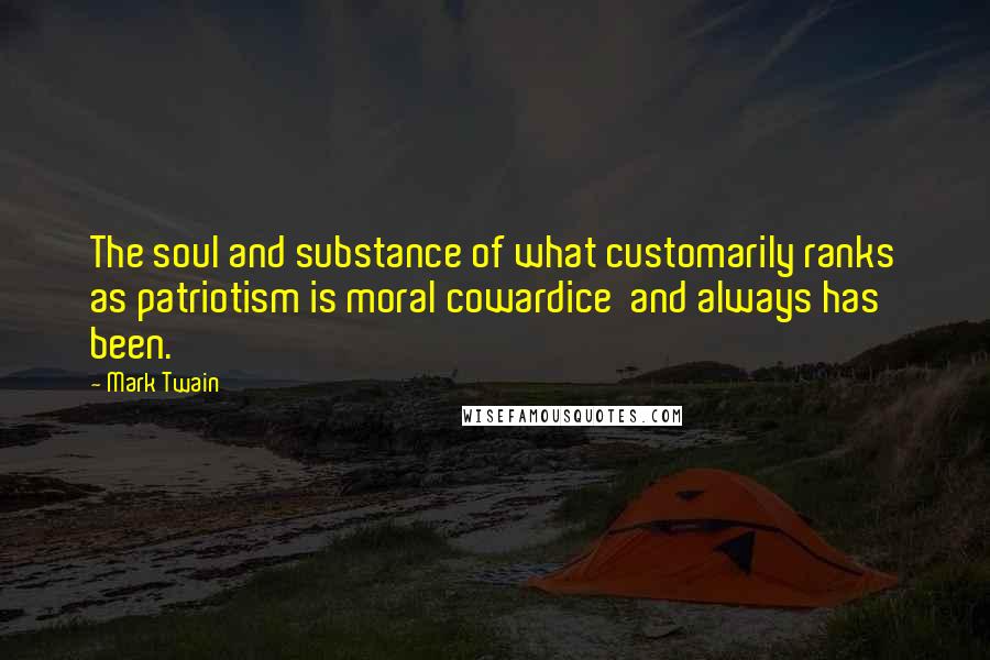 Mark Twain Quotes: The soul and substance of what customarily ranks as patriotism is moral cowardice  and always has been.
