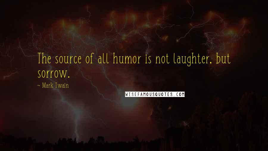 Mark Twain Quotes: The source of all humor is not laughter, but sorrow.