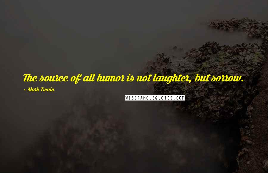 Mark Twain Quotes: The source of all humor is not laughter, but sorrow.