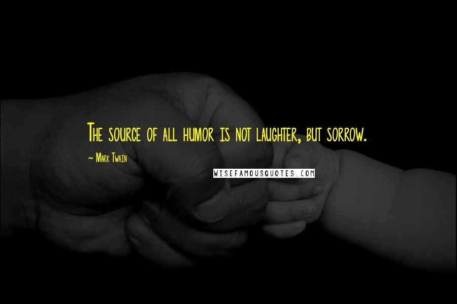 Mark Twain Quotes: The source of all humor is not laughter, but sorrow.