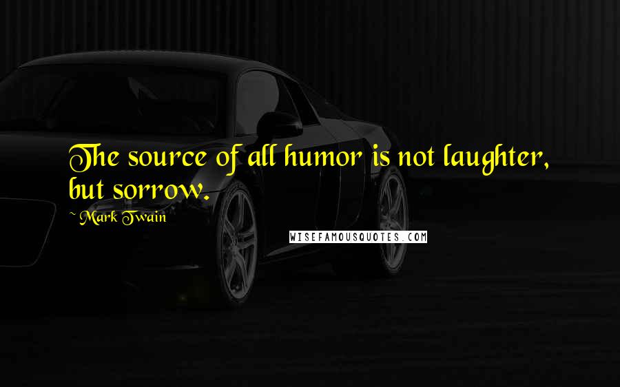 Mark Twain Quotes: The source of all humor is not laughter, but sorrow.