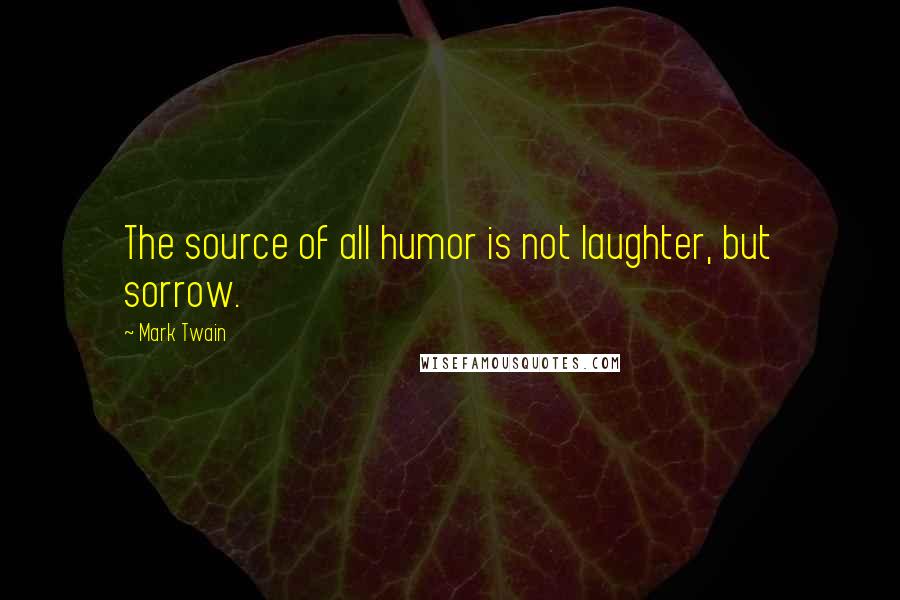 Mark Twain Quotes: The source of all humor is not laughter, but sorrow.