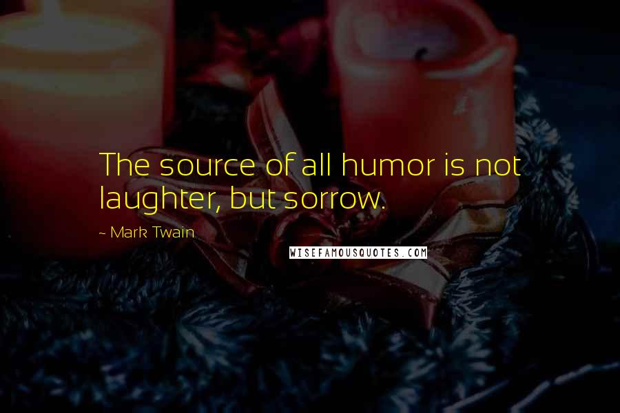 Mark Twain Quotes: The source of all humor is not laughter, but sorrow.