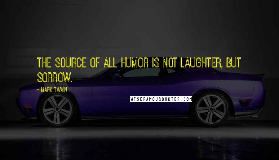 Mark Twain Quotes: The source of all humor is not laughter, but sorrow.