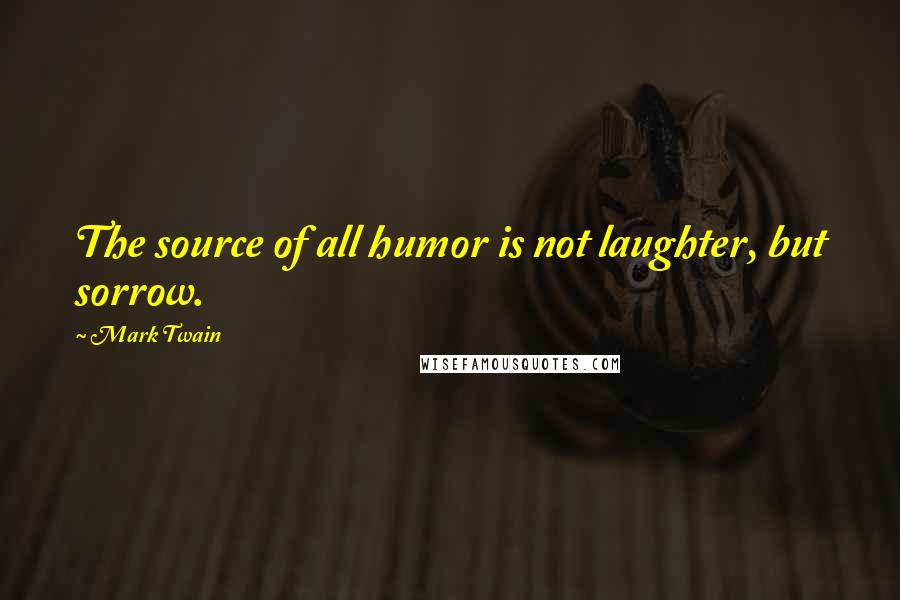 Mark Twain Quotes: The source of all humor is not laughter, but sorrow.