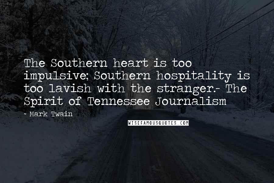 Mark Twain Quotes: The Southern heart is too impulsive; Southern hospitality is too lavish with the stranger.- The Spirit of Tennessee Journalism