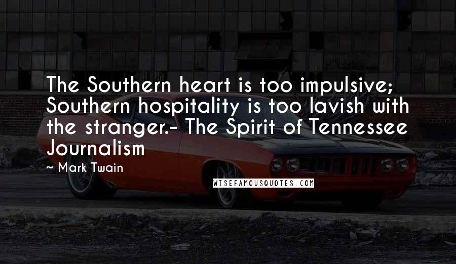 Mark Twain Quotes: The Southern heart is too impulsive; Southern hospitality is too lavish with the stranger.- The Spirit of Tennessee Journalism