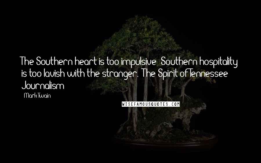 Mark Twain Quotes: The Southern heart is too impulsive; Southern hospitality is too lavish with the stranger.- The Spirit of Tennessee Journalism