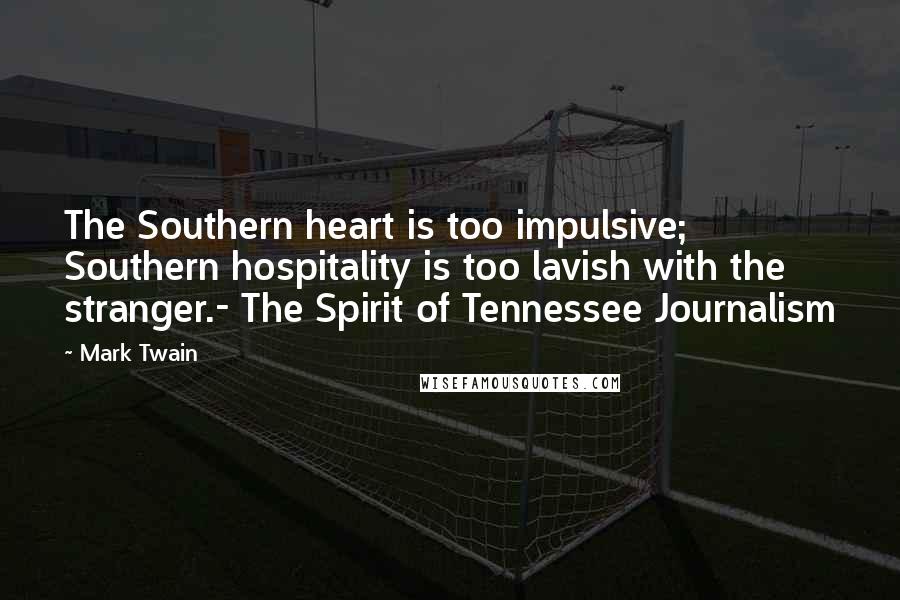 Mark Twain Quotes: The Southern heart is too impulsive; Southern hospitality is too lavish with the stranger.- The Spirit of Tennessee Journalism
