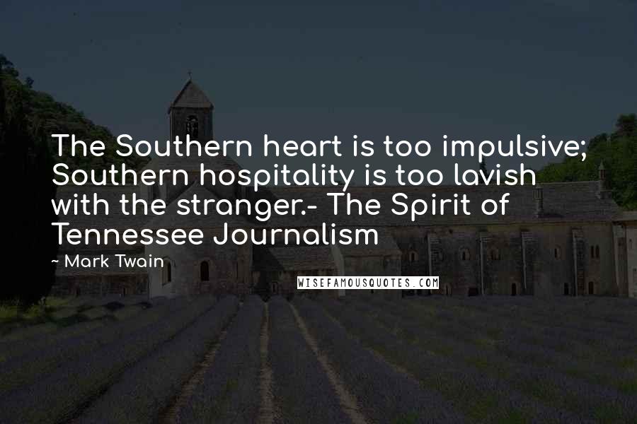 Mark Twain Quotes: The Southern heart is too impulsive; Southern hospitality is too lavish with the stranger.- The Spirit of Tennessee Journalism