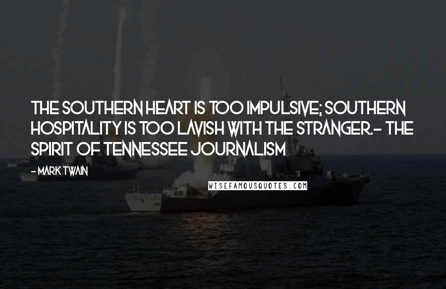Mark Twain Quotes: The Southern heart is too impulsive; Southern hospitality is too lavish with the stranger.- The Spirit of Tennessee Journalism