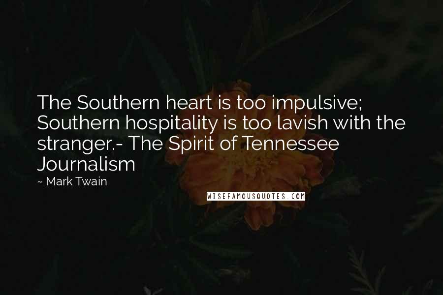 Mark Twain Quotes: The Southern heart is too impulsive; Southern hospitality is too lavish with the stranger.- The Spirit of Tennessee Journalism