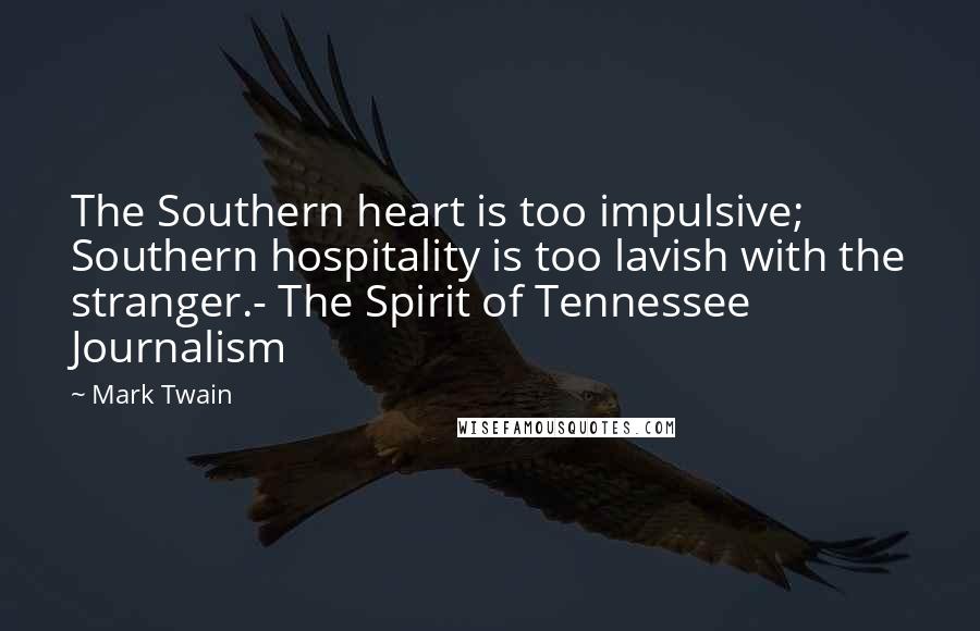 Mark Twain Quotes: The Southern heart is too impulsive; Southern hospitality is too lavish with the stranger.- The Spirit of Tennessee Journalism