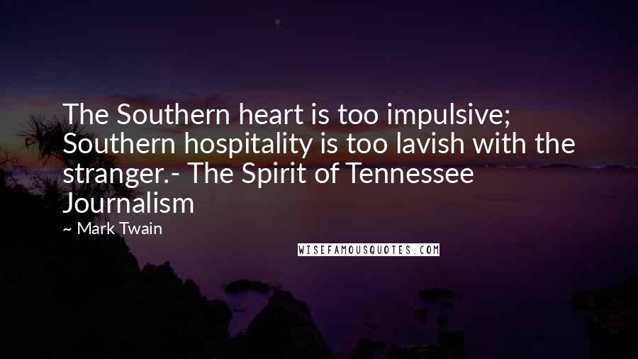 Mark Twain Quotes: The Southern heart is too impulsive; Southern hospitality is too lavish with the stranger.- The Spirit of Tennessee Journalism