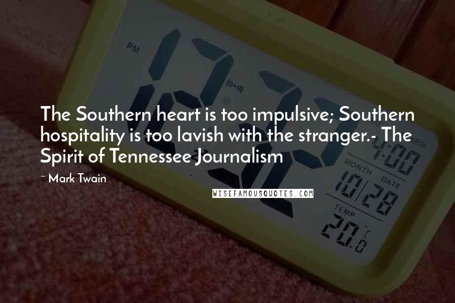 Mark Twain Quotes: The Southern heart is too impulsive; Southern hospitality is too lavish with the stranger.- The Spirit of Tennessee Journalism