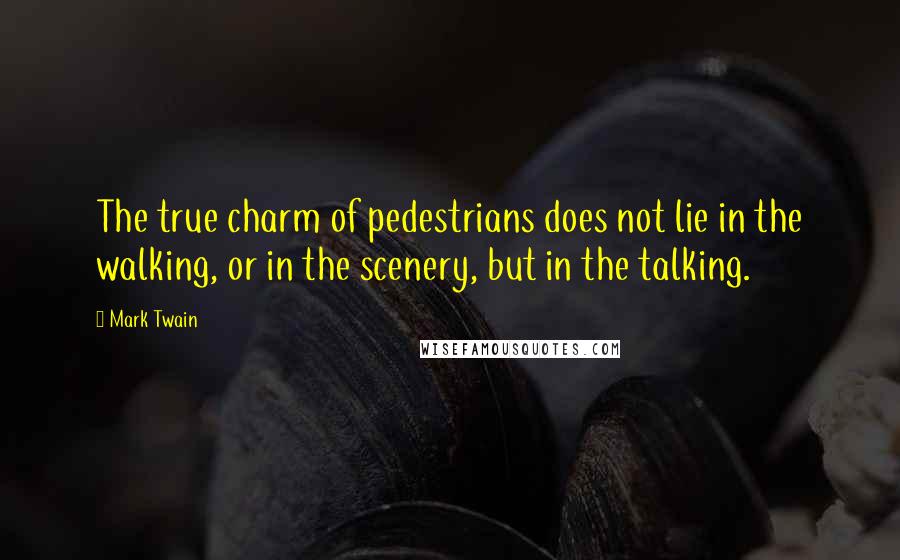 Mark Twain Quotes: The true charm of pedestrians does not lie in the walking, or in the scenery, but in the talking.