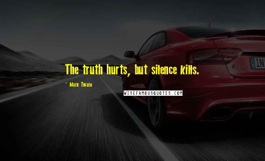 Mark Twain Quotes: The truth hurts, but silence kills.