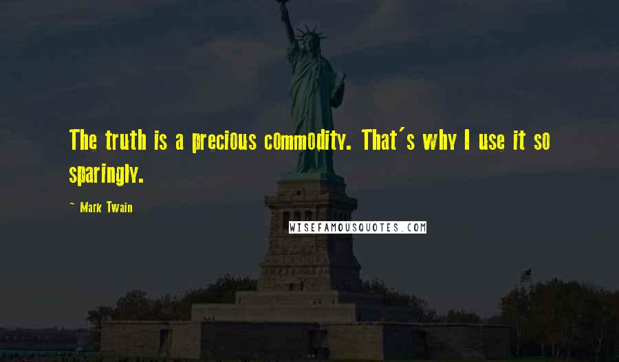 Mark Twain Quotes: The truth is a precious commodity. That's why I use it so sparingly.