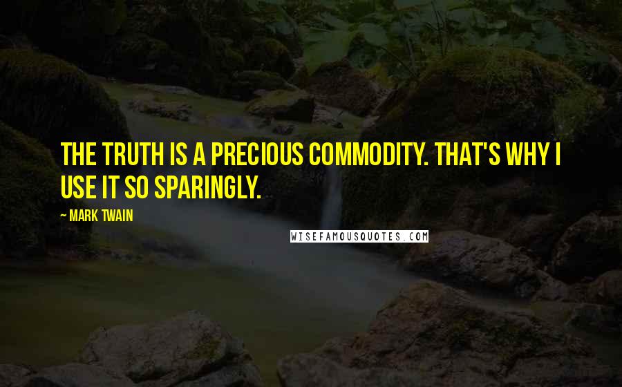 Mark Twain Quotes: The truth is a precious commodity. That's why I use it so sparingly.