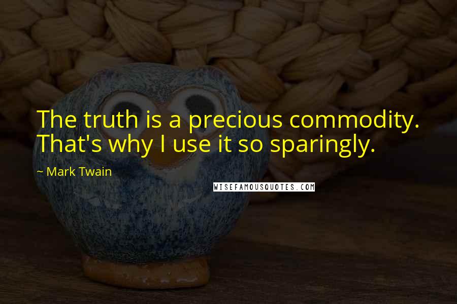 Mark Twain Quotes: The truth is a precious commodity. That's why I use it so sparingly.