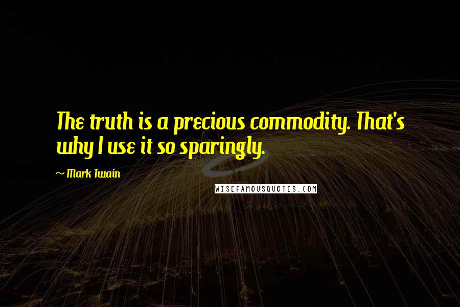 Mark Twain Quotes: The truth is a precious commodity. That's why I use it so sparingly.