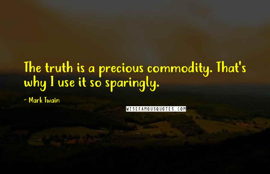 Mark Twain Quotes: The truth is a precious commodity. That's why I use it so sparingly.