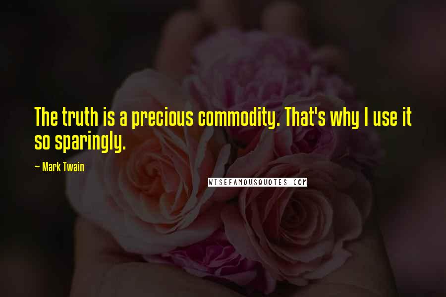 Mark Twain Quotes: The truth is a precious commodity. That's why I use it so sparingly.