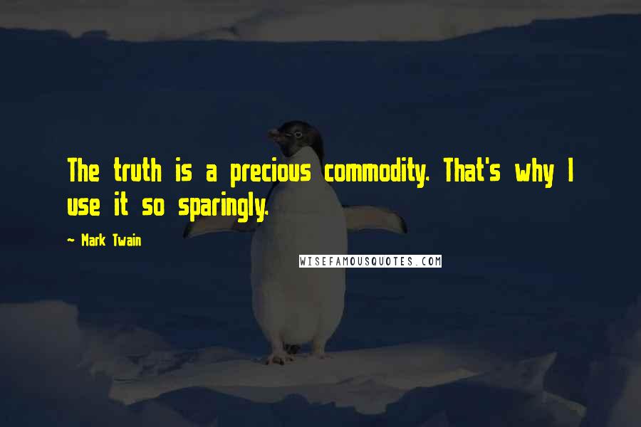 Mark Twain Quotes: The truth is a precious commodity. That's why I use it so sparingly.