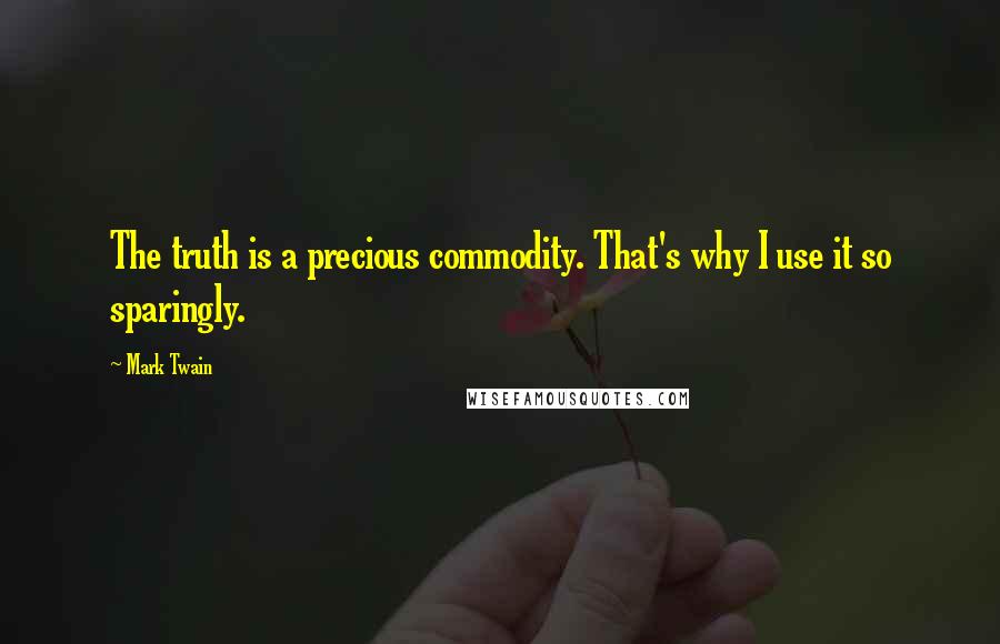 Mark Twain Quotes: The truth is a precious commodity. That's why I use it so sparingly.