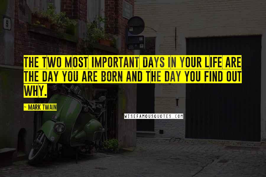 Mark Twain Quotes: The two most important days in your life are the day you are born and the day you find out why.