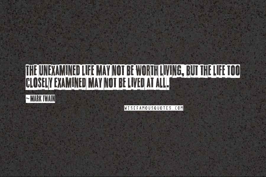 Mark Twain Quotes: The unexamined life may not be worth living, but the life too closely examined may not be lived at all.