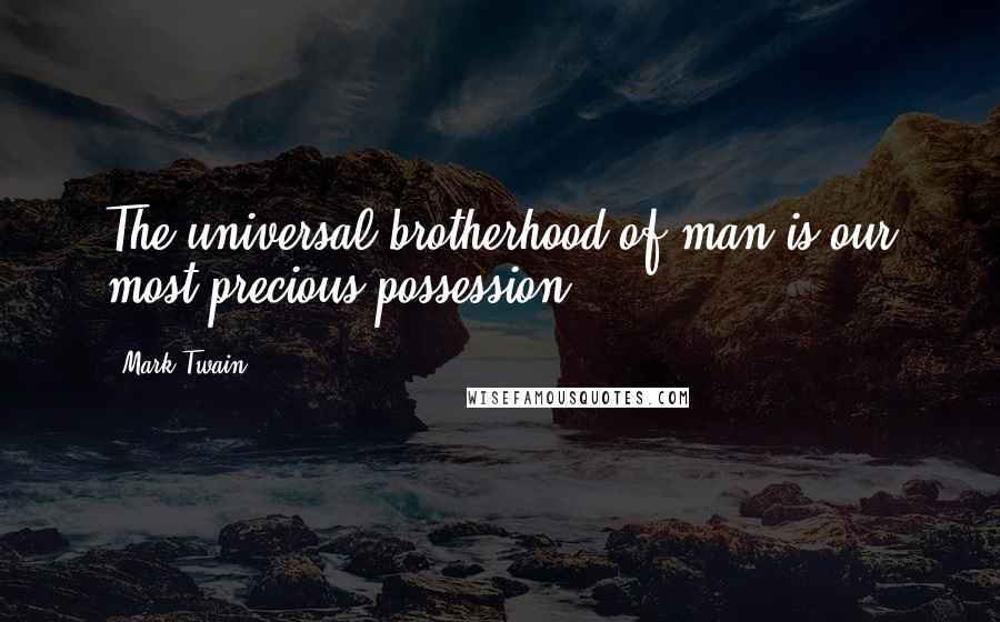 Mark Twain Quotes: The universal brotherhood of man is our most precious possession.