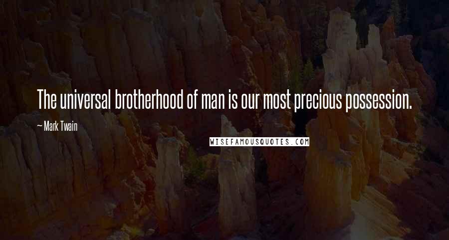 Mark Twain Quotes: The universal brotherhood of man is our most precious possession.