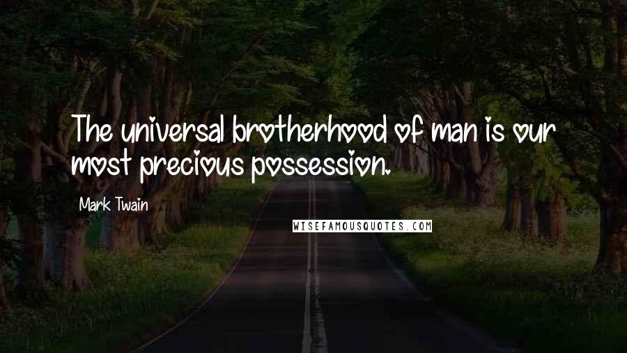 Mark Twain Quotes: The universal brotherhood of man is our most precious possession.