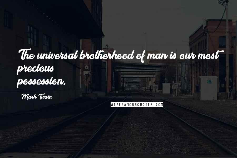 Mark Twain Quotes: The universal brotherhood of man is our most precious possession.