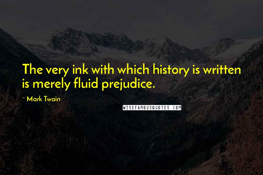 Mark Twain Quotes: The very ink with which history is written is merely fluid prejudice.