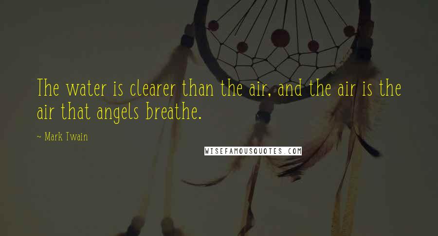 Mark Twain Quotes: The water is clearer than the air, and the air is the air that angels breathe.