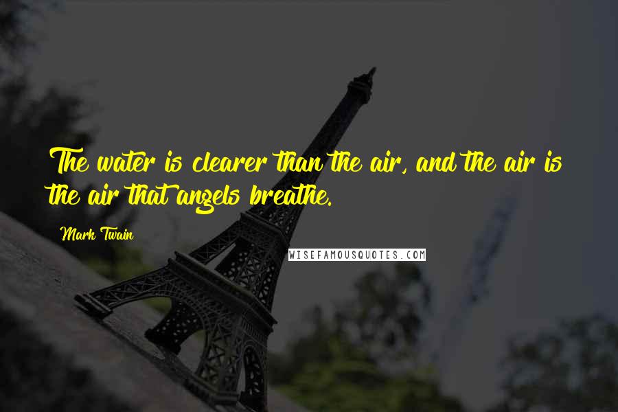 Mark Twain Quotes: The water is clearer than the air, and the air is the air that angels breathe.